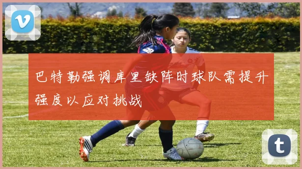 巴特勒强调库里缺阵时球队需提升强度以应对挑战