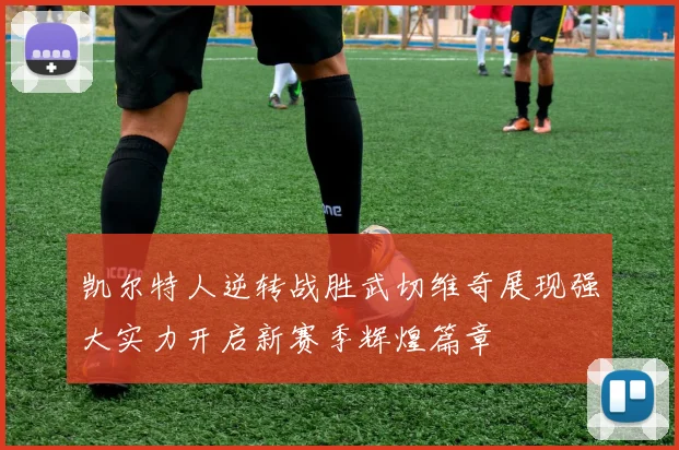 凯尔特人逆转战胜武切维奇展现强大实力开启新赛季辉煌篇章