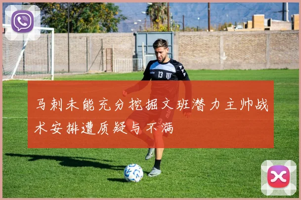 马刺未能充分挖掘文班潜力主帅战术安排遭质疑与不满