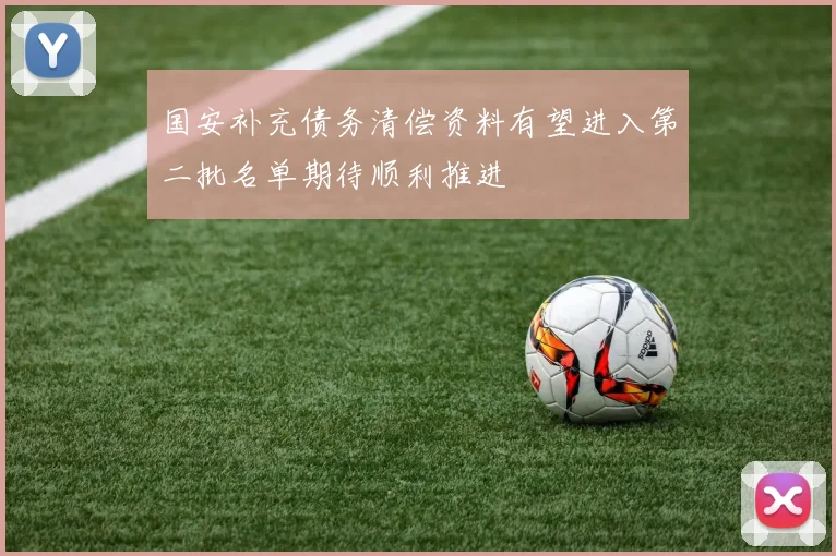 国安补充债务清偿资料有望进入第二批名单期待顺利推进
