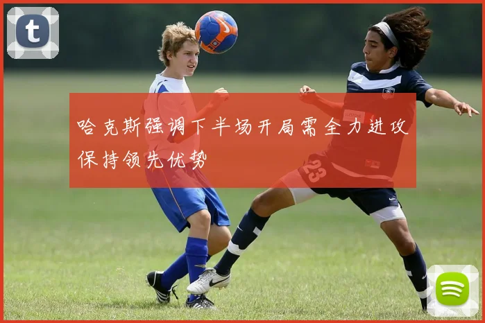 哈克斯强调下半场开局需全力进攻保持领先优势