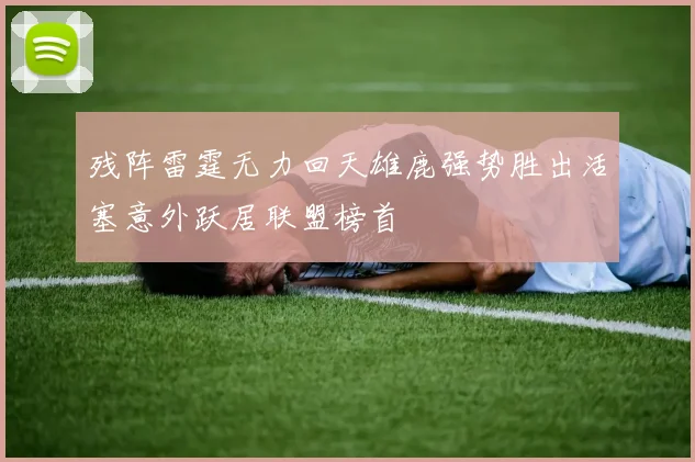 残阵雷霆无力回天雄鹿强势胜出活塞意外跃居联盟榜首