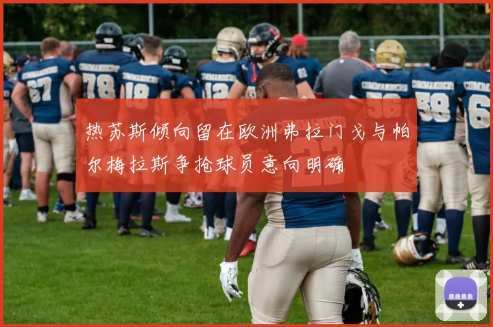 热苏斯倾向留在欧洲弗拉门戈与帕尔梅拉斯争抢球员意向明确
