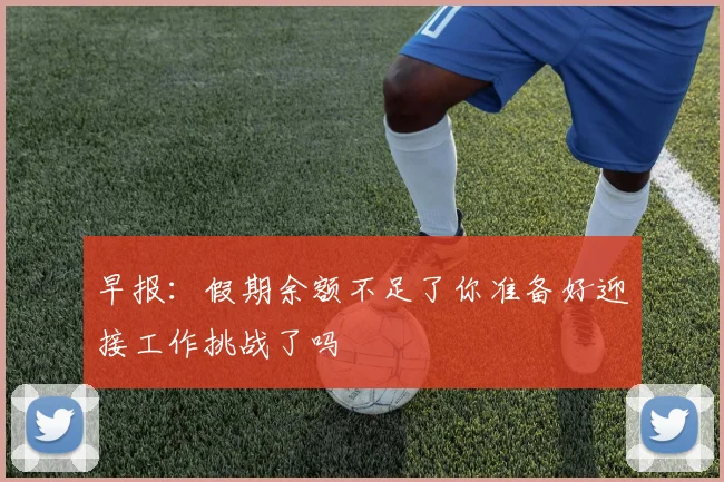 早报：假期余额不足了你准备好迎接工作挑战了吗