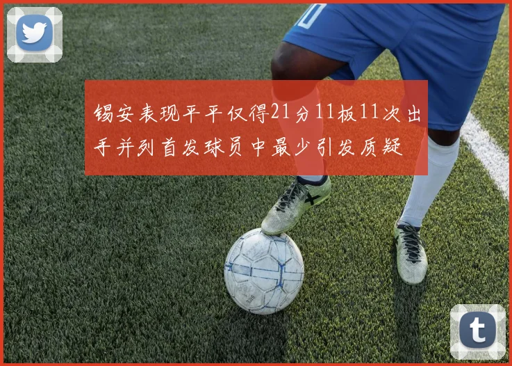 锡安表现平平仅得21分11板11次出手并列首发球员中最少引发质疑