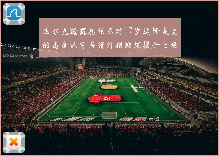法尔克透露孔帕尼对17岁边锋麦克的高度认可或将外租锻炼提升出场机会