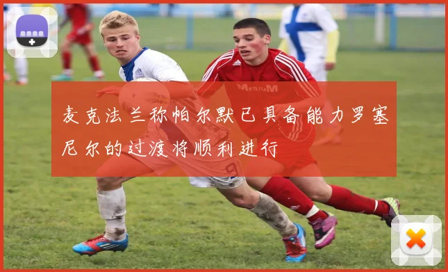 麦克法兰称帕尔默已具备能力罗塞尼尔的过渡将顺利进行
