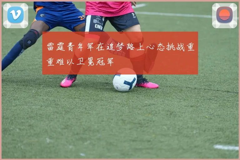 雷霆青年军在追梦路上心态挑战重重难以卫冕冠军