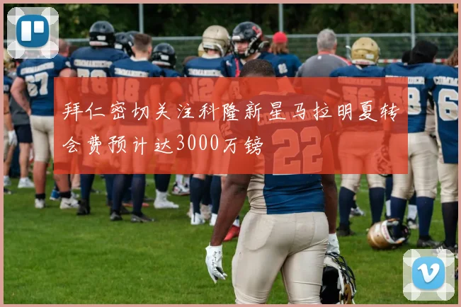 拜仁密切关注科隆新星马拉明夏转会费预计达3000万镑
