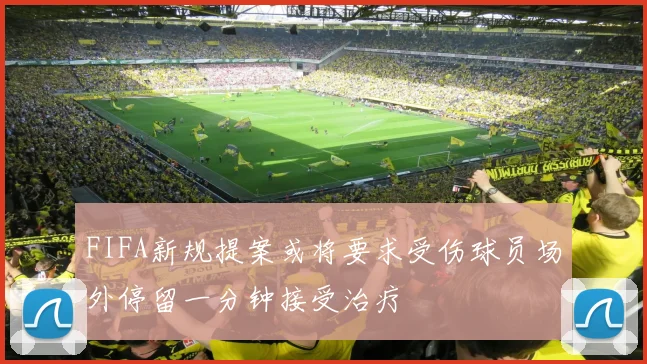 FIFA新规提案或将要求受伤球员场外停留一分钟接受治疗