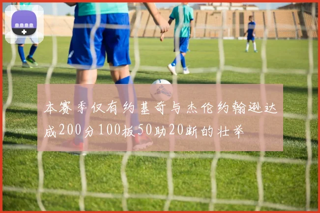 本赛季仅有约基奇与杰伦约翰逊达成200分100板50助20断的壮举