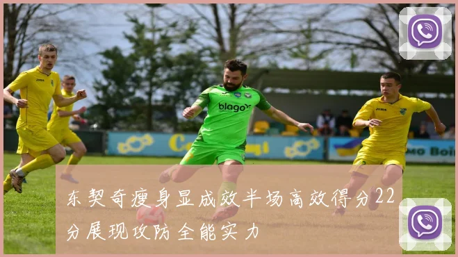 东契奇瘦身显成效半场高效得分22分展现攻防全能实力