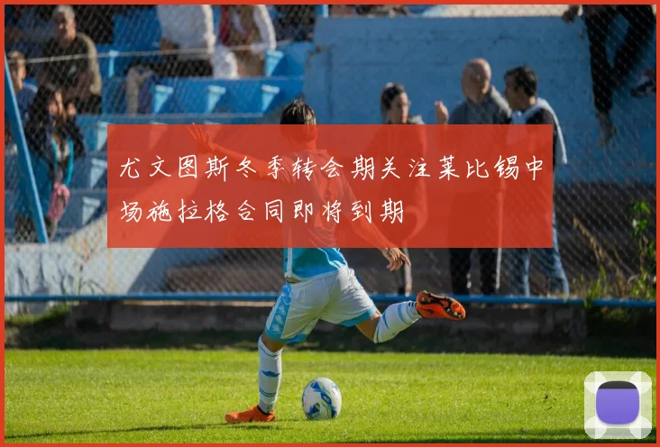 尤文图斯冬季转会期关注莱比锡中场施拉格合同即将到期